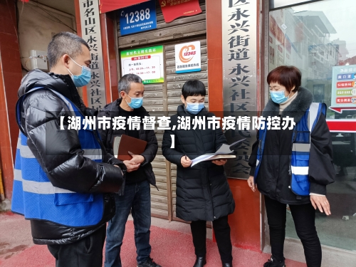 【湖州市疫情督查,湖州市疫情防控办】-第1张图片