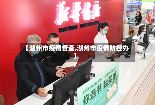 【湖州市疫情督查,湖州市疫情防控办】-第2张图片