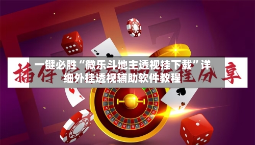 一键必胜“微乐斗地主透视挂下载”详细外挂透视辅助软件教程-第1张图片