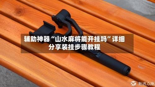 辅助神器“山水麻将能开挂吗”详细分享装挂步骤教程-第2张图片