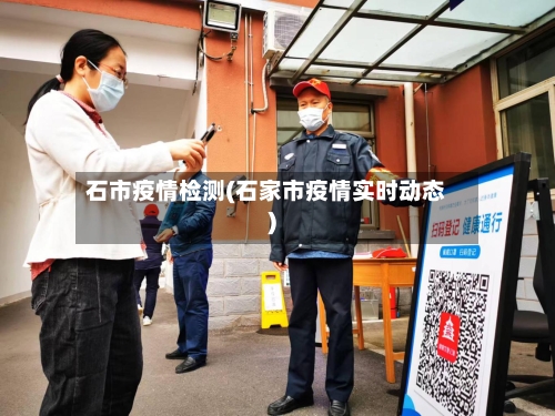 石市疫情检测(石家市疫情实时动态)-第1张图片