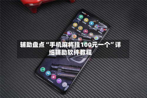 辅助盘点“手机麻将挂100元一个”详细辅助软件教程-第1张图片