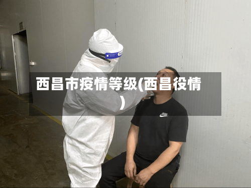 西昌市疫情等级(西昌役情)-第1张图片