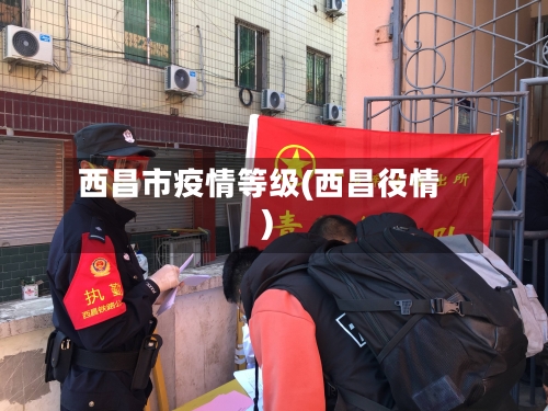 西昌市疫情等级(西昌役情)-第2张图片