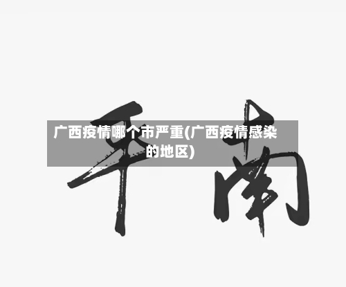 广西疫情哪个市严重(广西疫情感染的地区)-第2张图片