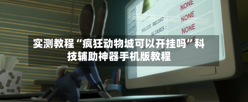 实测教程“疯狂动物城可以开挂吗	”科技辅助神器手机版教程-第1张图片