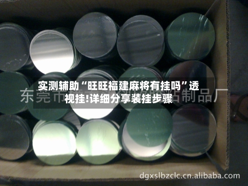 实测辅助“旺旺福建麻将有挂吗	”透视挂!详细分享装挂步骤-第1张图片