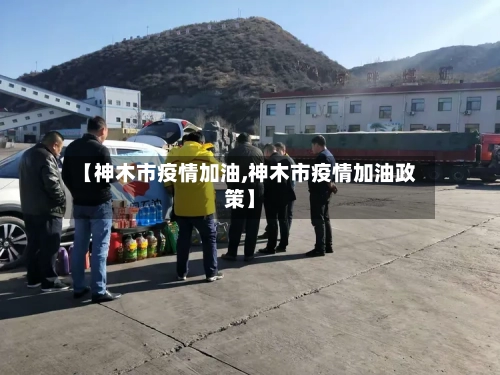 【神木市疫情加油,神木市疫情加油政策】-第3张图片