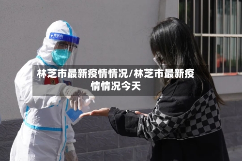 林芝市最新疫情情况/林芝市最新疫情情况今天-第2张图片