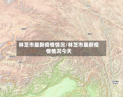 林芝市最新疫情情况/林芝市最新疫情情况今天-第1张图片