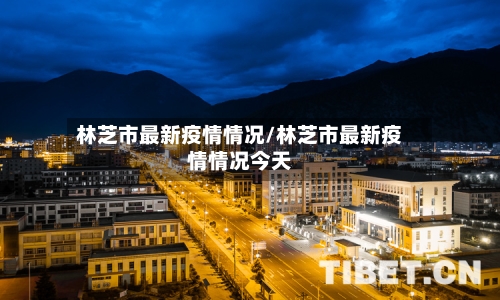 林芝市最新疫情情况/林芝市最新疫情情况今天-第3张图片