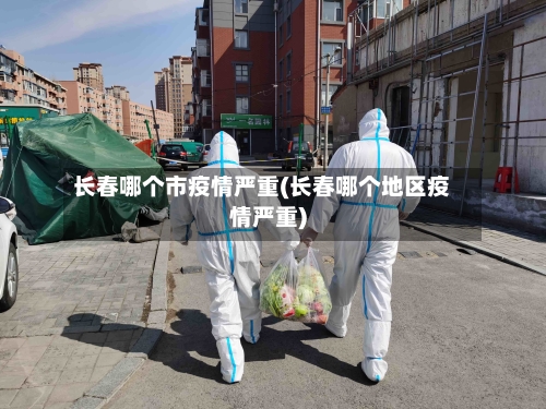 长春哪个市疫情严重(长春哪个地区疫情严重)-第1张图片