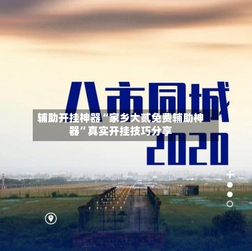 辅助开挂神器“家乡大贰免费辅助神器”真实开挂技巧分享-第1张图片