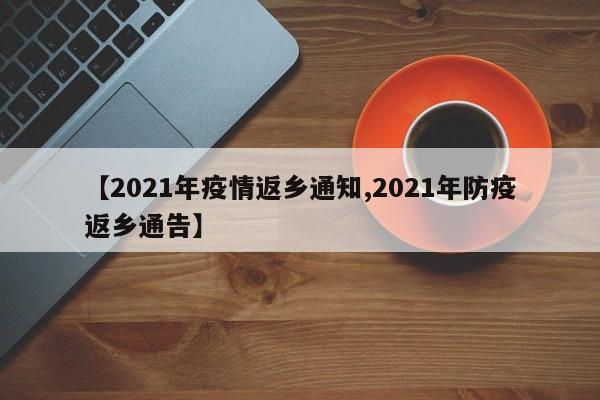 【2021年疫情返乡通知,2021年防疫返乡通告】