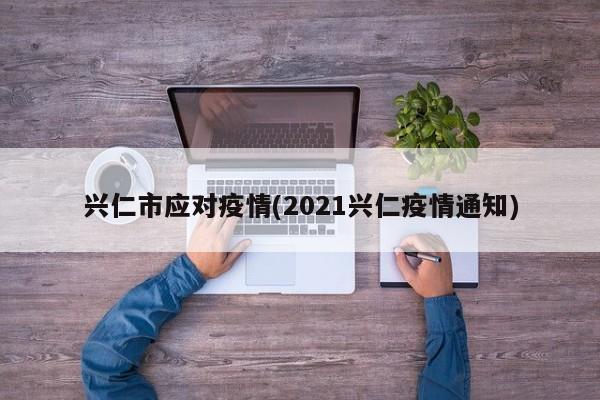 兴仁市应对疫情(2021兴仁疫情通知)