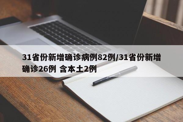 31省份新增确诊病例82例/31省份新增确诊26例 含本土2例