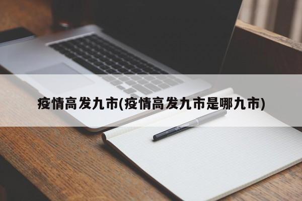 疫情高发九市(疫情高发九市是哪九市)