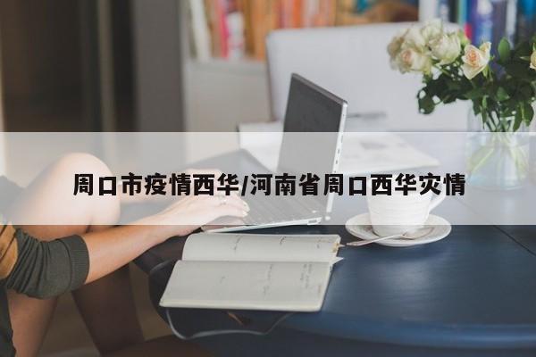 周口市疫情西华/河南省周口西华灾情