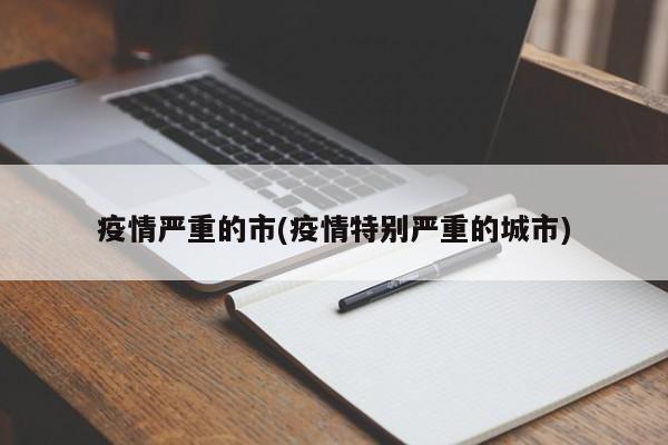 疫情严重的市(疫情特别严重的城市)