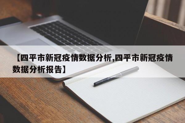 【四平市新冠疫情数据分析,四平市新冠疫情数据分析报告】