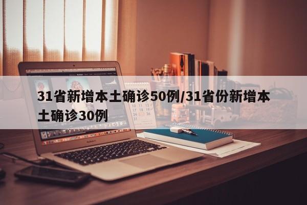 31省新增本土确诊50例/31省份新增本土确诊30例