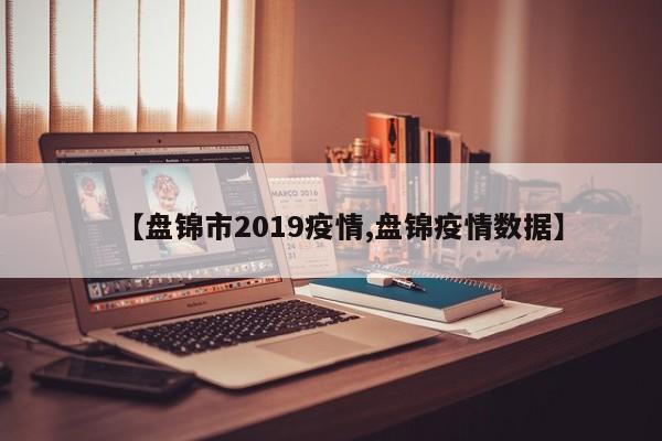 【盘锦市2019疫情,盘锦疫情数据】